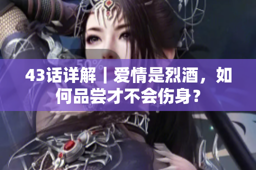 43话详解｜爱情是烈酒，如何品尝才不会伤身？