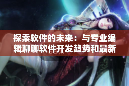 探索软件的未来：与专业编辑聊聊软件开发趋势和最新技术