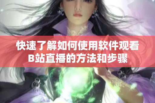 快速了解如何使用软件观看B站直播的方法和步骤