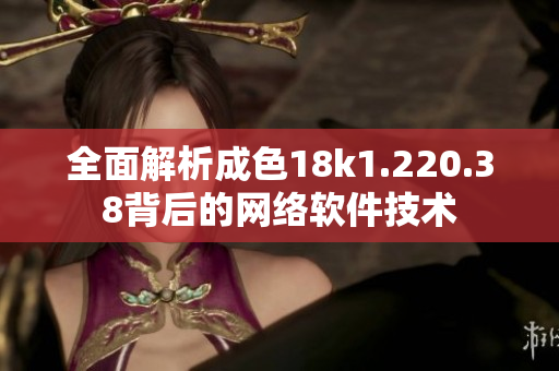 全面解析成色18k1.220.38背后的网络软件技术