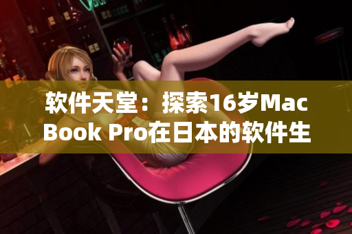 软件天堂：探索16岁MacBook Pro在日本的软件生态系统