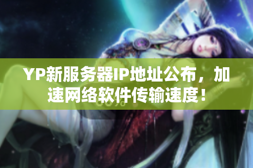 YP新服务器IP地址公布，加速网络软件传输速度！