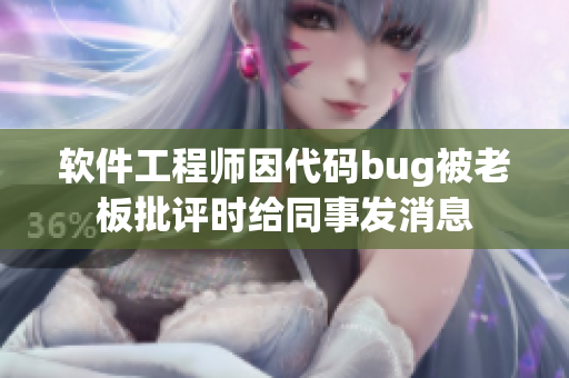 软件工程师因代码bug被老板批评时给同事发消息