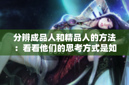 分辨成品人和精品人的方法：看看他们的思考方式是如何不同的