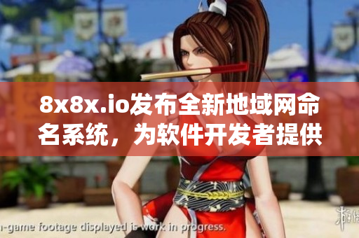 8x8x.io发布全新地域网命名系统，为软件开发者提供更强大的命名工具