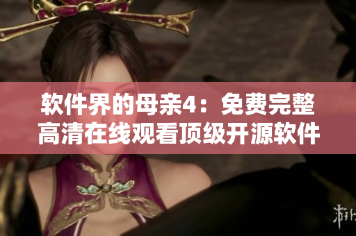 软件界的母亲4：免费完整高清在线观看顶级开源软件剧集