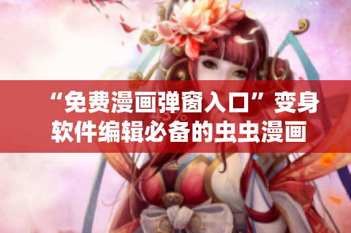 “免费漫画弹窗入口”变身 软件编辑必备的虫虫漫画资源库