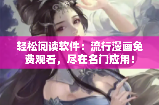 轻松阅读软件：流行漫画免费观看，尽在名门应用！