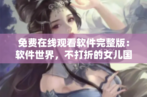 免费在线观看软件完整版：软件世界，不打折的女儿国