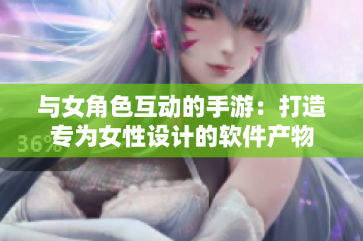 与女角色互动的手游：打造专为女性设计的软件产物