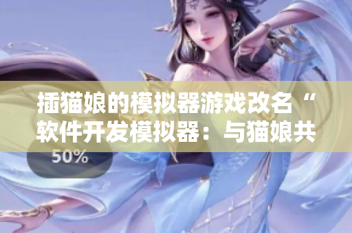 插猫娘的模拟器游戏改名“软件开发模拟器：与猫娘共闯IT世界”