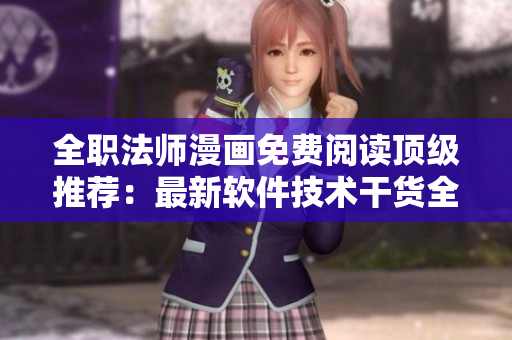 全职法师漫画免费阅读顶级推荐：最新软件技术干货全知道