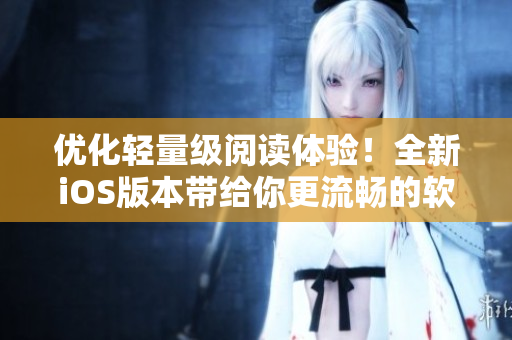 优化轻量级阅读体验！全新iOS版本带给你更流畅的软件操作