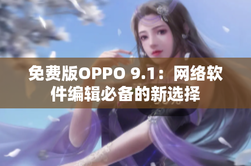 免费版OPPO 9.1：网络软件编辑必备的新选择
