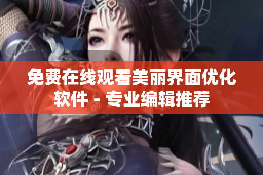 免费在线观看美丽界面优化软件 - 专业编辑推荐
