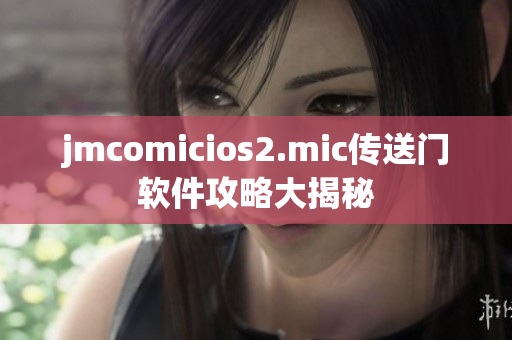 jmcomicios2.mic传送门软件攻略大揭秘