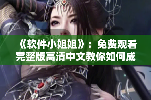 《软件小姐姐》：免费观看完整版高清中文教你如何成为电脑达人
