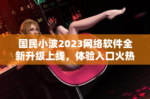 国民小波2023网络软件全新升级上线，体验入口火热开放
