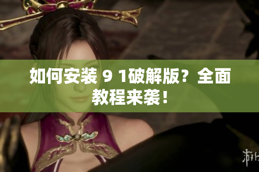 如何安装 9 1破解版？全面教程来袭！