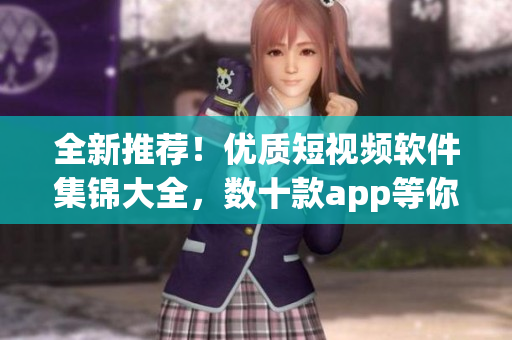 全新推荐！优质短视频软件集锦大全，数十款app等你来体验！