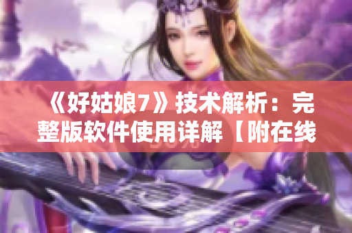 《好姑娘7》技术解析：完整版软件使用详解【附在线观看】