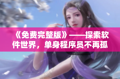 《免费完整版》——探索软件世界，单身程序员不再孤单