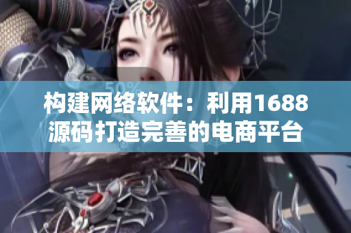 构建网络软件：利用1688源码打造完善的电商平台