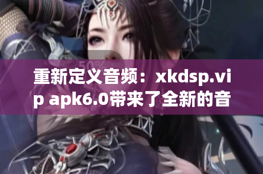 重新定义音频：xkdsp.vip apk6.0带来了全新的音效体验