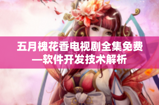 五月槐花香电视剧全集免费—软件开发技术解析