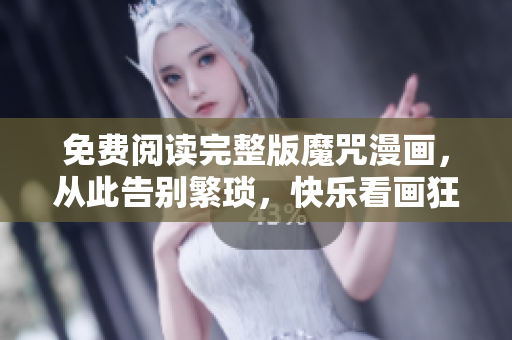 免费阅读完整版魔咒漫画，从此告别繁琐，快乐看画狂欢，软件助你无忧！