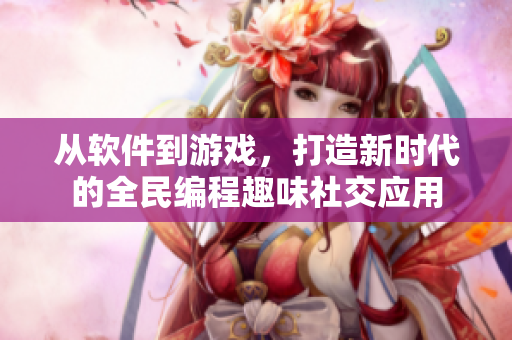 从软件到游戏，打造新时代的全民编程趣味社交应用