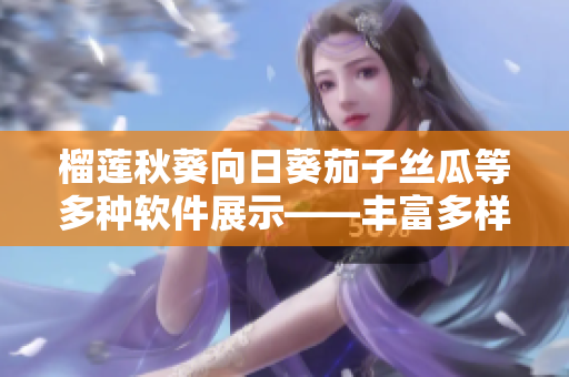 榴莲秋葵向日葵茄子丝瓜等多种软件展示——丰富多样的软件工具分享