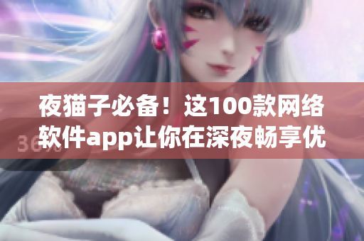 夜猫子必备！这100款网络软件app让你在深夜畅享优质网络体验