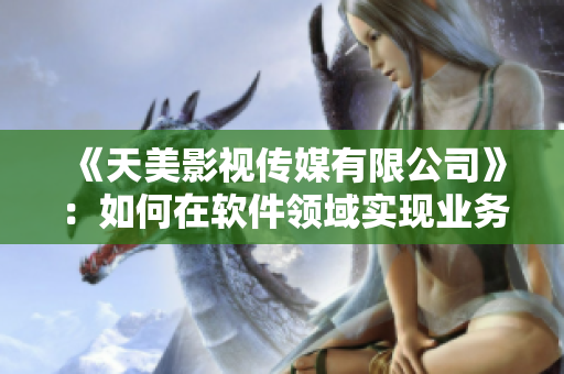 《天美影视传媒有限公司》：如何在软件领域实现业务多元化？
