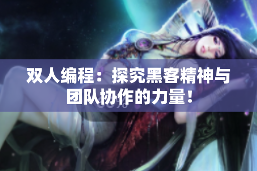 双人编程：探究黑客精神与团队协作的力量！
