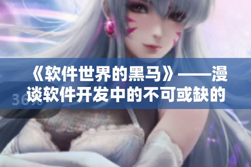 《软件世界的黑马》——漫谈软件开发中的不可或缺的技术与策略