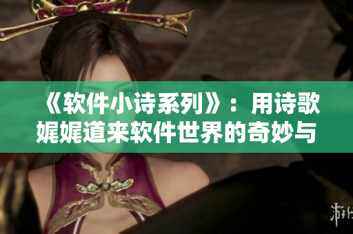 《软件小诗系列》：用诗歌娓娓道来软件世界的奇妙与魅力