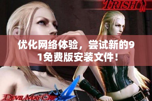 优化网络体验，尝试新的9 1免费版安装文件！