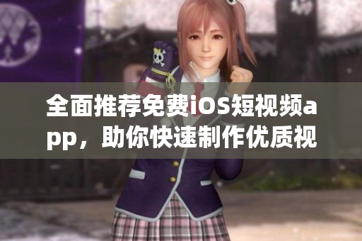 全面推荐免费iOS短视频app，助你快速制作优质视频！