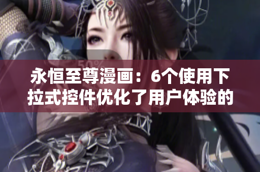 永恒至尊漫画：6个使用下拉式控件优化了用户体验的网络软件