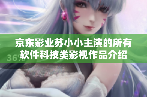 京东影业苏小小主演的所有软件科技类影视作品介绍