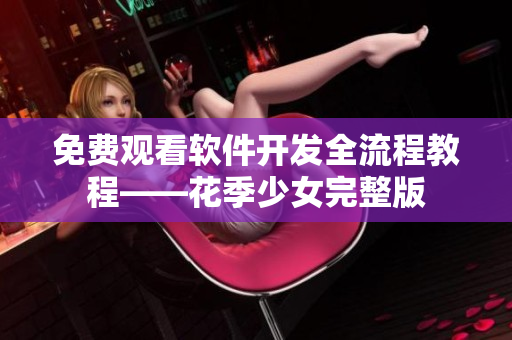 免费观看软件开发全流程教程——花季少女完整版