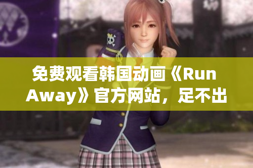 免费观看韩国动画《Run Away》官方网站，足不出户畅游异世界！