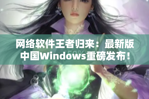 网络软件王者归来：最新版中国Windows重磅发布！