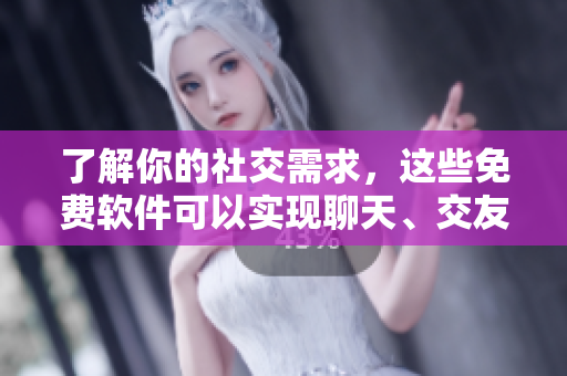 了解你的社交需求，这些免费软件可以实现聊天、交友和社交。
