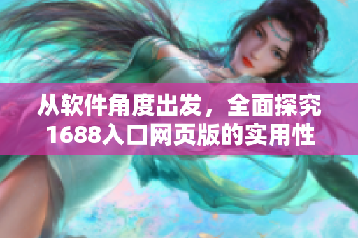 从软件角度出发，全面探究1688入口网页版的实用性与优化技巧