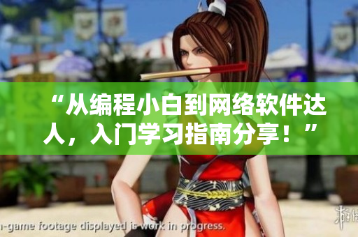 “从编程小白到网络软件达人，入门学习指南分享！”