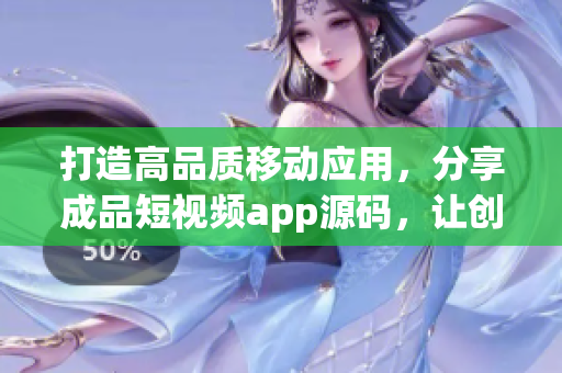 打造高品质移动应用，分享成品短视频app源码，让创意无限释放！