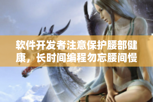 软件开发者注意保护腰部健康，长时间编程勿忘腰间慢动作拉伸