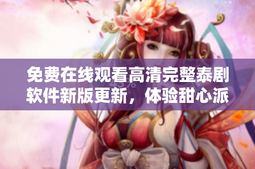 免费在线观看高清完整泰剧软件新版更新，体验甜心派剧集享受。
